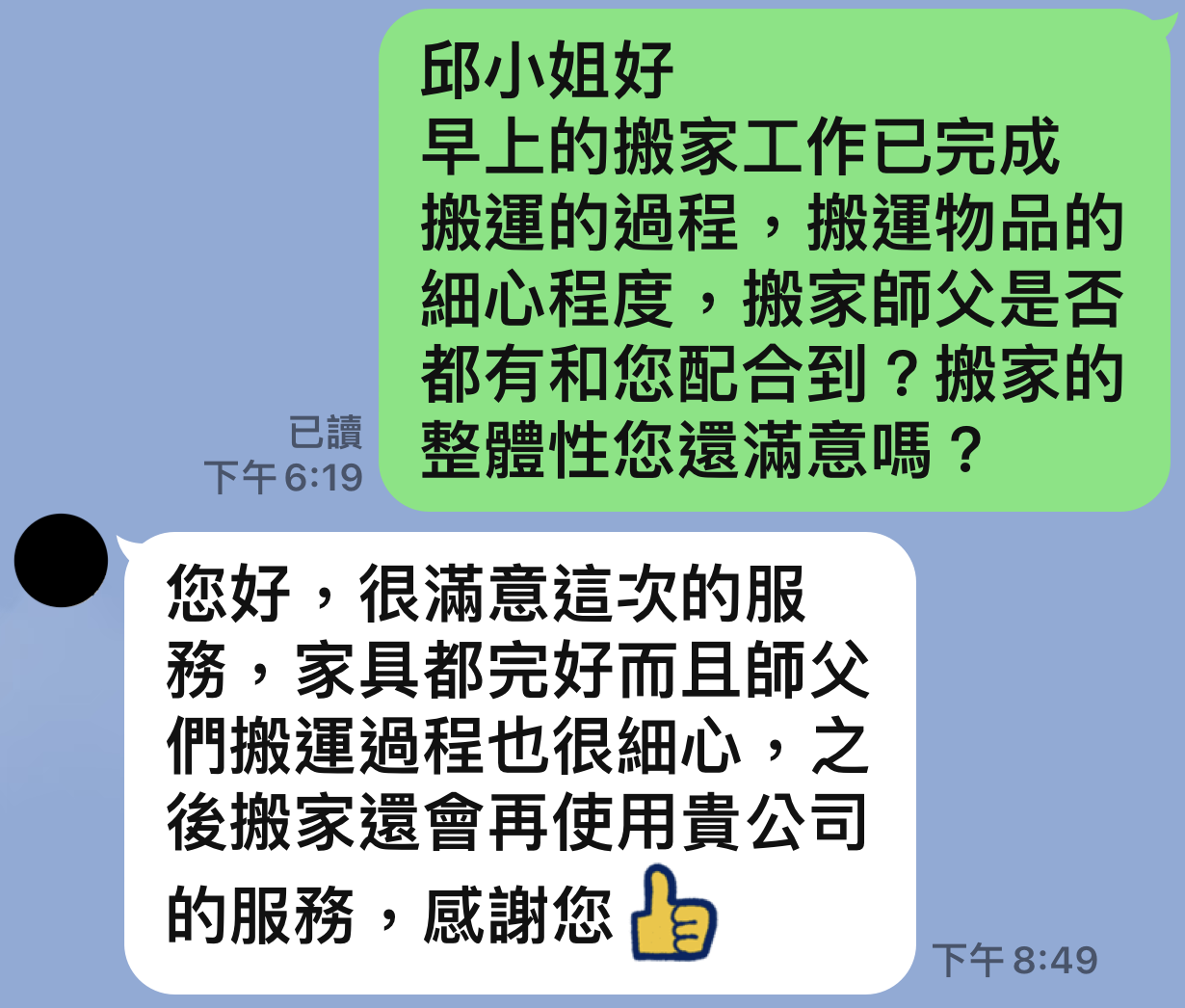 老客戶邱小姐好評：您好，很滿意這次的服務，家具都完好而且師父們搬運過程也很細心，之後搬家還會再使用貴公司的服務，感謝您 - 華邦精緻搬家